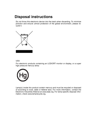 Page 2
Disposal instructions
Do not throw this electronic device into the trash when discarding. To minimize pollution  and  ensure  utmost  protection  of  the  global  environment,  please  re-cycle it.
USA  
For  electronic  products  containing  an  LCD/CRT  monitor  or  display,  or  a  super high pressure mercury lamp: 
Lamp(s) inside this product contain mercury and must be recycled or disposed of  according  to  local,  state  or  federal  laws.  For  more  information,  contact  the Electronic...