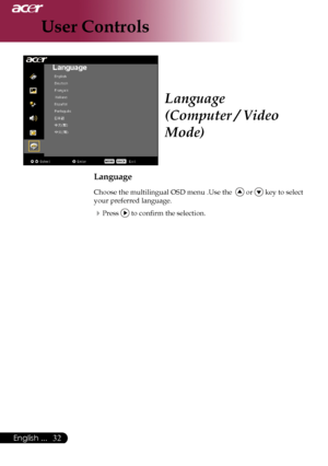 Page 34
English ...
English ...
User Controls
Language
(Computer / Video 
Mode)
Language
Choose	the	multilingual	OSD	menu	.Use	the			or		key	to	select	
your	preferred	language.	
Press		to	confirm	the	selection.
Downloaded	From	projector-manual.com	Acer	Manuals 