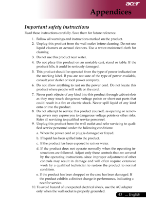 Page 45
... English

Appendices

Important safety instructions 
Read	these	instructions	carefully.	Save	them	for	future	reference.	1.		 Follow	all	warnings	and	instructions	marked	on	the	product.	
2.		 Unplug	 this	product	 from	the	wall	 outlet	 before	 cleaning.	 Do	not	 use	
liquid 	cleaners 	or 	aerosol 	cleaners. 	Use 	a 	water-moistened 	cloth 	for	
cleaning.	
3.		 Do	not	use	this	product	near	water.	
4.		 Do 	not 	place 	this 	product 	on 	an 	unstable 	cart, 	stand 	or 	table. 	If 	the...