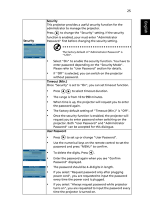 Page 3525
English
SecuritySecurity
This projector provides a usef
ul security function for the 
administrator to manage the projector.
Press   to change the Security setting. If the security 
function is enabled, your  must enter Administrator 
Password first before changing the security setting.
The factory default of Administrator Password is 
1234.
•Select On to enable the se curity function. You have to 
enter password depending on the Security Mode. 
Please refer to User Password section for details.
•If...