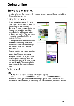 Page 2929
Going online
Browsing the Internet
In order to browse the Internet with your smartphone, you must be connected to a 
data or wireless network.
Using the browser
To start browsing, tap the Chrome 
icon on the Home screen, or open the 
Application menu and select 
Chrome . To open a new website, tap 
the address box at the top of the 
page. Enter the address using the 
keyboard and tap  Go. You can zoom 
in or out of pages by pinching or 
reverse pinching.
To navigate forward and backward in 
yo
 ur...