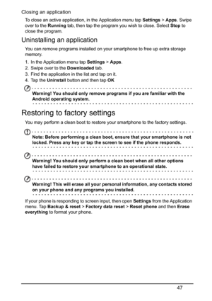 Page 4747
Closing an application
To close an active application, in the Application menu tap Settings > Apps. Swipe 
over to the Running tab, then tap the program you wish to close. Select Stop to 
close the program.
Uninstalling an application
You can remove programs installed on your smartphone to free up extra storage 
memory. 
1. In the Application menu tap Settings > Apps.
2. Swipe over to the Downloaded tab.
3. Find the application in the list and tap on it.
4. Tap the Uninstall button and then tap OK...