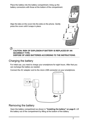 Page 77
Place the battery into the battery compartment, lining up the 
battery connectors with those at the bottom of the compartment.
Align the tabs on the cover into the slots on the phone. Gently 
press the cover until  it snap
 s in place. 
 
 
 
 
 
 
 
CAUTION: RISK OF EXPLOSION IF  BATTERY IS REPLACED BY AN 
INCORRECT TYPE.  
DISPOSE OF USED BATTERIES A CCORDING TO THE INSTRUCTIONS.
Charging the battery
For initial use, you need to charge your smartphone for eight hours. After that you 
can recharge the...