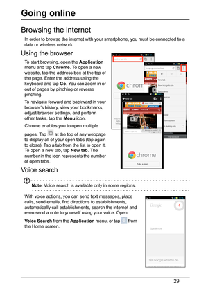 Page 2929
Going online
Browsing the internet
In order to browse the internet with your smartphone, you must be connected to a 
data or wireless network.
Using the browser 
To start browsing, open the  Application 
menu and tap  Chrome. To open a new 
website, tap the addre ss box at the top of 
the page. Enter the address using the 
keyboard and tap  Go. You can zoom in or 
out of pages by pinching or reverse 
pinching.
To navigate forward and backward in your 
browser

’s history, vi ew your bookmarks, 
adjust...