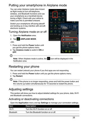 Page 3838
Putting your smartphone in Airplane mode
You can enter Airplane mode (also known 
as flight mode) to turn off telephone, 
wirele
ss, and Bluetooth functions and use 
your smartphone as a handheld device 
during a flight. Check with your airline to 
make sure this is permitted onboard.
Switch your smartphone off during takeoff 
and la
 nding as it may interfere with aircraft 
electronic systems.
Turning Airplane mode on or off
1.  Open the  Notification area.
2.  Tap 
  AIRPLANE MODE .
-OR-
1. Press...