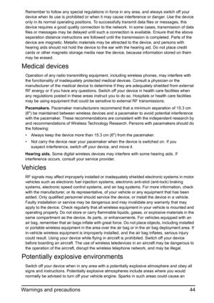 Page 4444 Warnings and precautions
Remember to follow any special regulations in force in any area, and always switch off your 
device when its use is prohibited or when it may cause interference or danger. Use the device 
only in its normal operating positions. To successfully transmit data files or messages, this 
device requires a good quality connection to the network. In some cases, transmission of data 
files or messages may be delayed until such a connection is available. Ensure that the above...