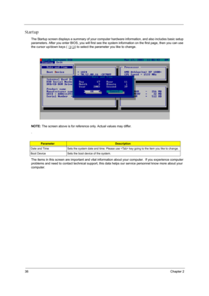 Page 3638Chapter 2
Startup
The Startup screen displays a summary of your computer hardware information, and also includes basic setup 
parameters. After you enter BIOS, you will first see the system information on the first page, then you can use 
the cursor up/down keys ( wy) to select the parameter you like to change. 
NOTE: The screen above is for reference only. Actual values may differ.
.
The items in this screen are important and vital information about your computer.  If you experience computer 
problems...