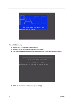 Page 10293Chapter 4
Disk to Disk Recovery
1.Prepare NAPP CD, Recovery CD and System CD.
2.Put NAPP CD into the optical drive. Then boot up the system.
3.The system will ask you if you want to build NAPP Master HDD. Please press any key to continue.
4.NAPP CD will start to preload the system, please click [Y]. 