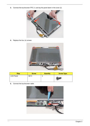 Page 114104Chapter 3
3.Connect the touchscreen FPC (1) and lay the panel down in the cover (2).
4.Replace the four (4) screws.
5.Connect the touchscreen cable.
StepScrewQuantityScrew Type.
LCD Panel M2*4 4
1
2 