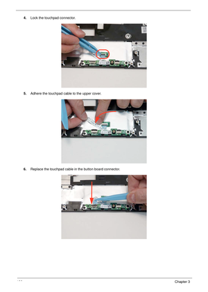 Page 136126Chapter 3
4.Lock the touchpad connector.
5.Adhere the touchpad cable to the upper cover.
6.Replace the touchpad cable in the button board connector. 