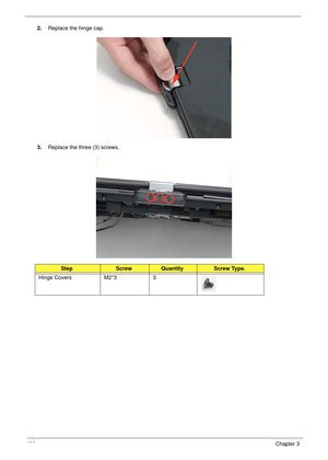 Page 142132Chapter 3
2.Replace the hinge cap.
3.Replace the three (3) screws.
StepScrewQuantityScrew Type.
Hinge Covers M2*3 3 