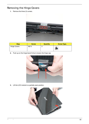 Page 65Chapter 355
Removing the Hinge Covers
1.Remove the three (3) screws.
2.Push up on the hinge bezel firmly to loosen the hinge cap.
3.Lift the LCD module to a partially open position.
StepScrewQuantityScrew Type.
Hinge Covers M2*3 3 