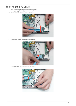 Page 75Chapter 365
Removing the I/O Board
1.See “Removing the Upper Cover” on page 57.
2.Unlock the I/O cable I/O board connector. 
3.Disconnect the IO cable from the I/O board.
4.Unlock the I/O cable main board connector. 