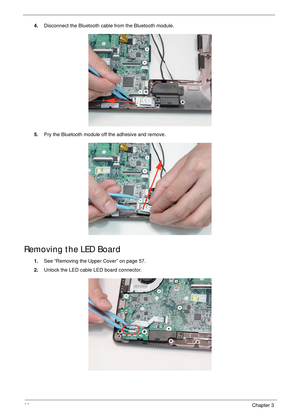 Page 7868Chapter 3
4.Disconnect the Bluetooth cable from the Bluetooth module.
5.Pry the Bluetooth module off the adhesive and remove.
Removing the LED Board
1.See “Removing the Upper Cover” on page 57.
2.Unlock the LED cable LED board connector. 