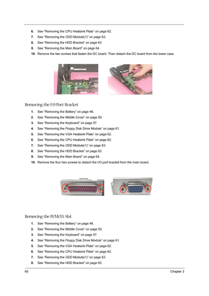 Page 7465Chapter 3
6.See “Removing the CPU Heatsink Plate” on page 62.
7.See “Removing the ODD Module(1)” on page 63.
8.See “Removing the HDD Bracket” on page 63.
9.See “Removing the Main Board” on page 64.
10.Remove the two screws that fasten the DC board. Then detach the DC board from the lower case.
Removing the I/O Port Bracket
1.See “Removing the Battery” on page 46.
2.See “Removing the Middle Cover” on page 50.
3.See “Removing the Keyboard” on page 57.
4.See “Removing the Floppy Disk Drive Module” on page...