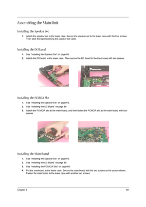 Page 77Chapter 368
Assembling the Main Unit
Installing the Speaker Set
1.Attach the speaker set to the lower case. Secure the speaker set to the lower case with the four screws. 
Then stick the tape fastening the speaker set cable.
Installing the DC Board
1.See “Installing the Speaker Set” on page 68.
2.Attach the DC board to the lower case. Then secure the DC board to the lower case with two screws.
Installing the PCMCIA Slot
1.See “Installing the Speaker Set” on page 68.
2.See “Installing the DC Board” on...