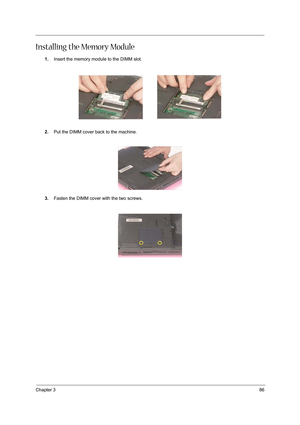 Page 95Chapter 386
Installing the Memory Module
1.Insert the memory module to the DIMM slot.
2.Put the DIMM cover back to the machine.
3.Fasten the DIMM cover with the two screws. 