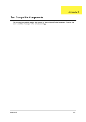 Page 129Appendix B120
This computer’s compatibility is a test plan released by Wistron Internal Testing Department. Once the final 
report is available, this chapter will be revised accordingly.
Test Compatible Components
Appendix B 