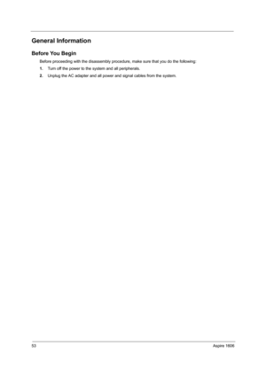 Page 6253Aspire 1606
General Information
Before You Begin
Before proceeding with the disassembly procedure, make sure that you do the following:
1.Turn off the power to the system and all peripherals.
2.Unplug the AC adapter and all power and signal cables from the system. 