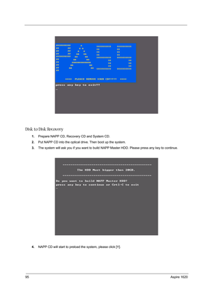 Page 10495Aspire 1620
Disk to Disk Recovery
1.Prepare NAPP CD, Recovery CD and System CD.
2.Put NAPP CD into the optical drive. Then boot up the system.
3.The system will ask you if you want to build NAPP Master HDD. Please press any key to continue.
4.NAPP CD will start to preload the system, please click [Y]. 