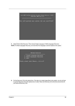 Page 105Chapter 496
5.Select Disk to Disk Recovery. Then choose Single Language or Multi-Languages Recovery.
NOTE: For Multi-Languages Recovery, not more than five languages could be loaded to the system.
6.Put the Recovery CD to the optical drive. This step is to create image files to the system, you do not have 
to put the Recovery CD to the optical drive in order. Place one Recovery CD to the drive at one time till 
you finish all Recovery CDs. 