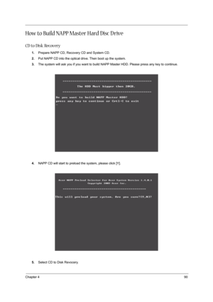 Page 99Chapter 490
How to Build NAPP Master Hard Disc D rive
CD to Disk Recovery
1.Prepare NAPP CD, Recovery CD and System CD.
2.Put NAPP CD into the optical drive. Then boot up the system.
3.The system will ask you if you want to build NAPP Master HDD. Please press any key to continue.
4.NAPP CD will start to preload the system, please click [Y].
5.Select CD to Disk Revocery. 