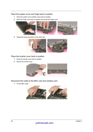 Page 7256Chapter 3
Place the system cover and hinge back to position
1.Place the system cover (middle cover) back to position. 
2.Place the hinge cover back to position and secure the hinge cover.
3.Repeat the same procedure on the other side. 
Place the inverter cover back to position
1.Place the inverter cover back to position.
2.Secure the inverter cover. 
Reconnect the cable to the MDC card and wireless card
1.Fix the MDC cable.
 justmanuals.com
 