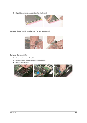 Page 67Chapter 358
2.Repeat the same procedure on the other side bracket. 
Remove the LED cable attached on the LCD outer shield.  
Remove the subwoofer
1.Disconnect the subwoofer cable.
2.Remove the two screws that secure the subwoofer.
3.Remove the subwoofer. 