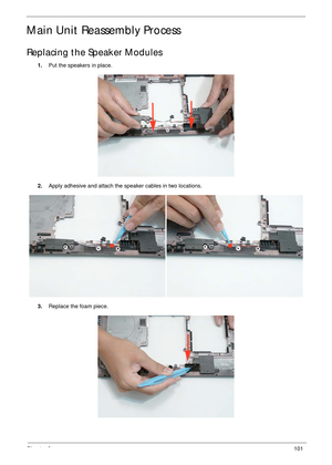 Page 111Chapter 3101
Main Unit Reassembly Process
Replacing the Speaker Modules
1.Put the speakers in place.
2.Apply adhesive and attach the speaker cables in two locations.
3.Replace the foam piece. 