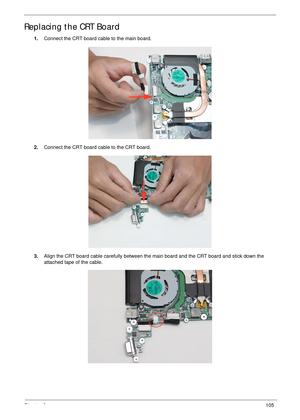 Page 115Chapter 3105
Replacing the CRT Board
1.Connect the CRT board cable to the main board.
2.Connect the CRT board cable to the CRT board.
3.Align the CRT board cable carefully between the main board and the CRT board and stick down the 
attached tape of the cable. 