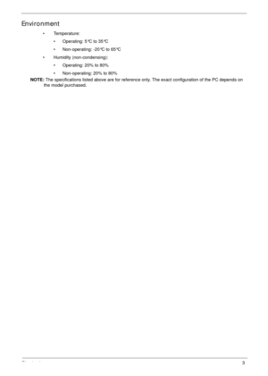 Page 13Chapter 13
Environment
• Temperature:
• Operating: 5°C to 35°C
• Non-operating: -20°C to 65°C
• Humidity (non-condensing):
• Operating: 20% to 80%
• Non-operating: 20% to 80%
NOTE: The specifications listed above are for reference only. The exact configuration of the PC depends on 
the model purchased. 