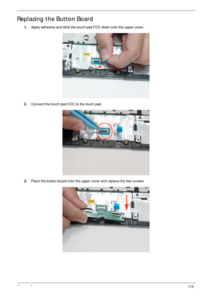 Page 125Chapter 311 5
Replacing the Button Board
1.Apply adhesive and stick the touch pad FCC down onto the upper cover.
2.Connect the touch pad FCC to the touch pad.
3.Place the button board onto the upper cover and replace the two screws. 