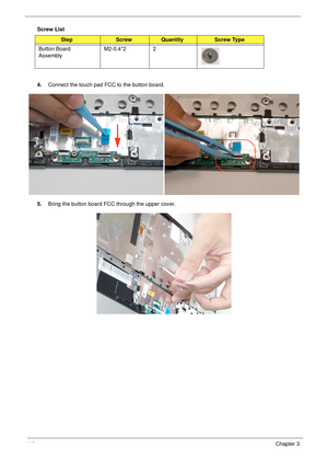 Page 12611 6Chapter 3
Screw List
4.Connect the touch pad FCC to the button board.
5.Bring the button board FCC through the upper cover.
StepScrewQuantityScrew Type
Button Board 
AssemblyM2-0.4*2 2 