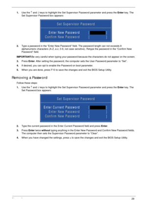 Page 39Chapter 229
1.Use the ↑ and ↓ keys to highlight the Set Supervisor Password parameter and press the Enter key. The 
Set Supervisor Password box appears:
2.Type a password in the “Enter New Password” field. The password length can not exceeds 8 
alphanumeric characters (A-Z, a-z, 0-9, not case sensitive). Retype the password in the “Confirm New 
Password” field.
IMPORTANT:Be very careful when typing your password because the characters do not appear on the screen.
3.Press Enter. After setting the...