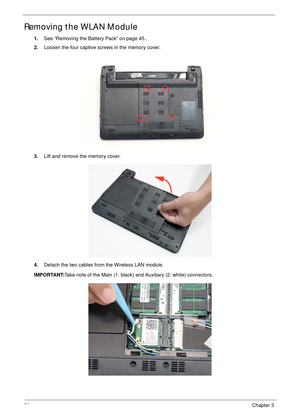 Page 6252Chapter 3
Removing the WLAN Module
1.See “Removing the Battery Pack” on page 45..
2.Loosen the four captive screws in the memory cover.
3.Lift and remove the memory cover.
4.Detach the two cables from the Wireless LAN module.
IMPORTANT:Take note of the Main (1. black) and Auxiliary (2. white) connectors. 