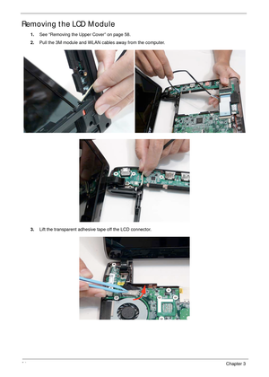 Page 7464Chapter 3
Removing the LCD Module
1.See “Removing the Upper Cover” on page 58.
2.Pull the 3M module and WLAN cables away from the computer.
3.Lift the transparent adhesive tape off the LCD connector. 