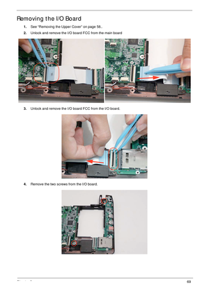 Page 79Chapter 369
Removing the I/O Board
1.See “Removing the Upper Cover” on page 58..
2.Unlock and remove the I/O board FCC from the main board
3.Unlock and remove the I/O board FCC from the I/O board.
4.Remove the two screws from the I/O board. 