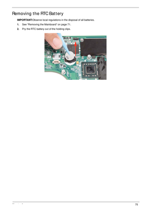 Page 85Chapter 375
Removing the RTC Battery
IMPORTANT:Observe local regulations in the disposal of all batteries.
1.See “Removing the Mainboard” on page 71.
2.Pry the RTC battery out of the holding clips. 