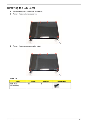 Page 89Chapter 379
Removing the LCD Bezel
1.See “Removing the LCD Module” on page 64.
2.Remove the six rubber screw covers.
3.Remove the six screws securing the bezel.
Screw List
StepScrewQuantityScrew Type
LCD Bezel 
Disassembly2x5 6 