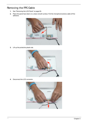 Page 9686Chapter 3
Removing the FPC Cable
1.See “Removing the LCD Panel” on page 83.
2.Place the panel face down on a clean smooth surface. Pull the microphone/camera cable off the 
adhesive.
3.Lift up the protective plastic tab.
4.Disconnect the LCD connector. 