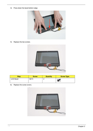 Page 118108Chapter 3
4.Press down the bezel bottom edge.
5.Replace the two screws.
6.Replace the screw covers.
StepScrewQuantityScrew Type.
LCD Bezel M2*5 2 