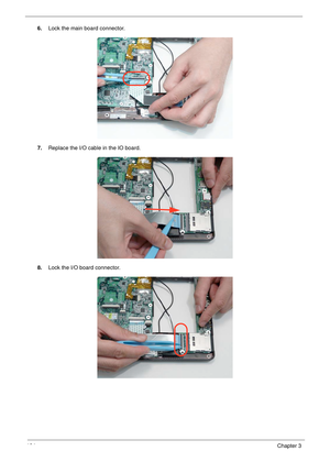 Page 134124Chapter 3
6.Lock the main board connector.
7.Replace the I/O cable in the IO board.
8.Lock the I/O board connector. 