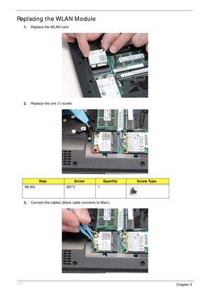 Page 146136Chapter 3
Replacing the WLAN Module
1.Replace the WLAN card.
2.Replace the one (1) screw.
3.Connect the cables (Black cable connects to Main).
StepScrewQuantityScrew Type.
WLAN M2*3 1 