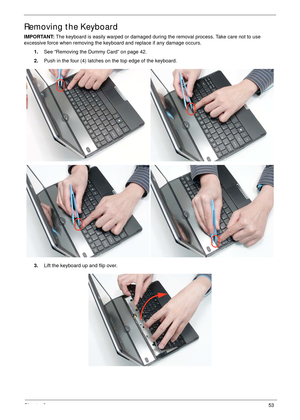 Page 63Chapter 353
Removing the Keyboard
IMPORTANT: The keyboard is easily warped or damaged during the removal process. Take care not to use 
excessive force when removing the keyboard and replace if any damage occurs.
1.See “Removing the Dummy Card” on page 42.
2.Push in the four (4) latches on the top edge of the keyboard.
3.Lift the keyboard up and flip over. 