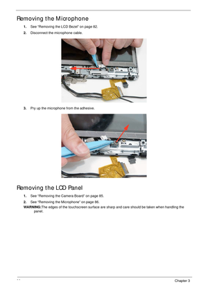 Page 9686Chapter 3
Removing the Microphone
1.See “Removing the LCD Bezel” on page 82.
2.Disconnect the microphone cable.
3.Pry up the microphone from the adhesive.
Removing the LCD Panel
1.See “Removing the Camera Board” on page 85.
2.See “Removing the Microphone” on page 86.
WARNING:The edges of the touchscreen surface are sharp and care should be taken when handling the 
panel. 