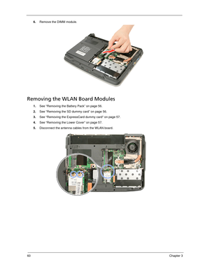 Page 7060Chapter 3
6.Remove the DIMM module. 
Removing the WLAN Board Modules
1.See “Removing the Battery Pack” on page 56.
2.See “Removing the SD dummy card” on page 56.
3.See “Removing the ExpressCard dummy card” on page 57.
4.See “Removing the Lower Cover” on page 57.
5.Disconnect the antenna cables from the WLAN board.  