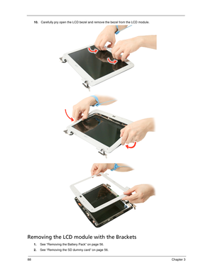 Page 9888Chapter 3
10. Carefully pry open the LCD bezel and remove the bezel from the LCD module.  
Removing the LCD module with the Brackets
1.See “Removing the Battery Pack” on page 56.
2.See “Removing the SD dummy card” on page 56. 