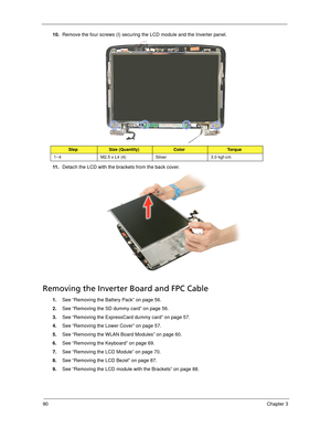 Page 10090Chapter 3
10.Remove the four screws (I) securing the LCD module and the Inverter panel. 
11 .Detach the LCD with the brackets from the back cover. 
Removing the Inverter Board and FPC Cable
1.See “Removing the Battery Pack” on page 56.
2.See “Removing the SD dummy card” on page 56.
3.See “Removing the ExpressCard dummy card” on page 57.
4.See “Removing the Lower Cover” on page 57.
5.See “Removing the WLAN Board Modules” on page 60.
6.See “Removing the Keyboard” on page 69.
7.See “Removing the LCD...