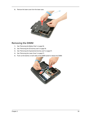 Page 69Chapter 359
6.Remove the lower cover from the lower case. 
Removing the DIMM 
1.See “Removing the Battery Pack” on page 56.
2.See “Removing the SD dummy card” on page 56.
3.See “Removing the ExpressCard dummy card” on page 57.
4.See “Removing the Lower Cover” on page 57..
5.Push out the latches on both sides of the DIMM socket to release the DIMM.  