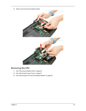 Page 77Chapter 367
5.Slide out and remove the heatsink module. 
Removing the CPU 
1.See “Removing the Battery Pack” on page 56..
2.See “Removing the Lower Cover” on page 57..
3.See “Removing the CPU and VGA Heatsink Module” on page 65. 